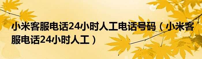 小米客服电话24小时人工_小米客服电话24小时人工电话号码(小米客服)