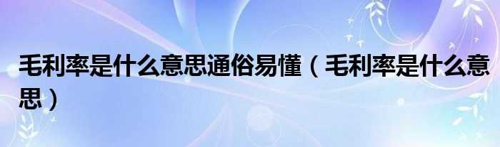 毛利率是什么意思_毛利率是什么意思通俗易懂?(毛利率)