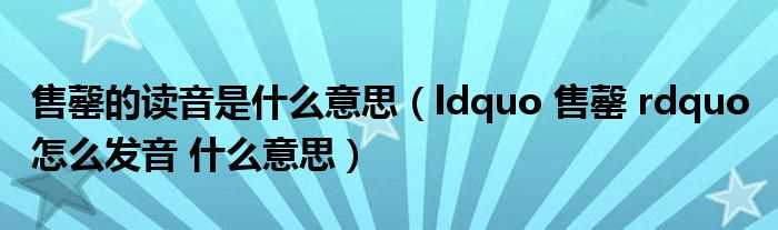 ldquo_售罄_rdquo_怎么发音?什么意思_售罄的读音是什么意思?(售罄)