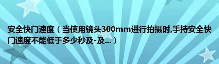 当使用镜头300mm进行拍摄时_手持安全快门速度不能低于多少秒及-及..._安全快门速度?(安全快门速度)