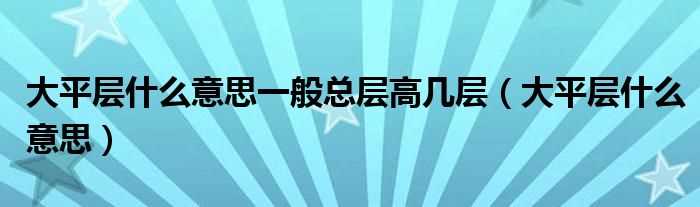 大平层什么意思_大平层什么意思一般总层高几层?(大平层)