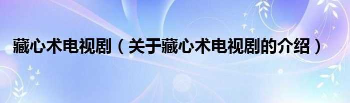 关于藏心术电视剧的介绍_藏心术电视剧(电视剧藏心术)