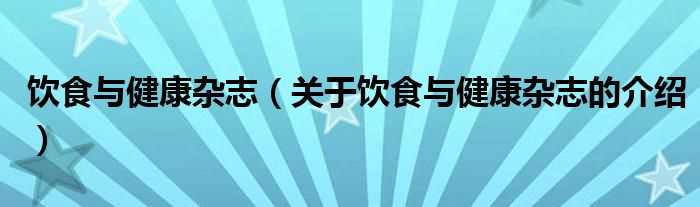 关于饮食与健康杂志的介绍_饮食与健康杂志(饮食与健康杂志)