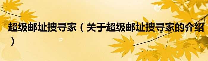 关于超级邮址搜寻家的介绍_超级邮址搜寻家(超级邮址搜寻家)