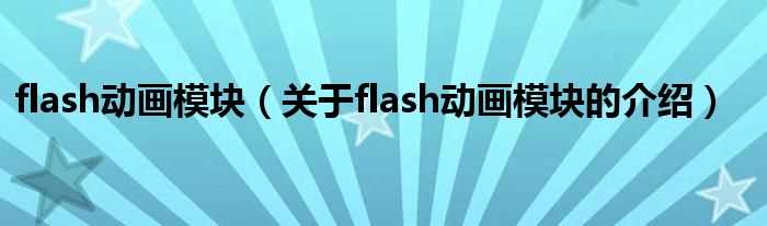 关于flash动画模块的介绍_flash动画模块(flash动画模块)