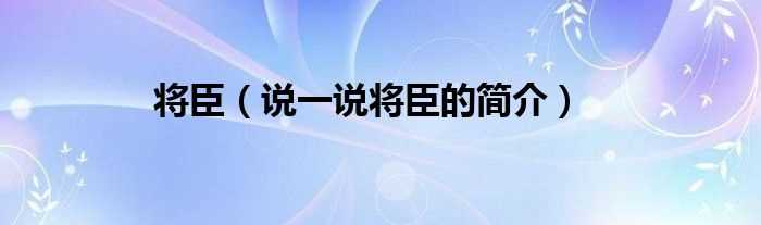 说一说将臣的简介_将臣(将臣)