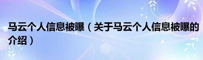 关于马云个人信息被曝的介绍_马云个人信息被曝(马云个人信息被曝)