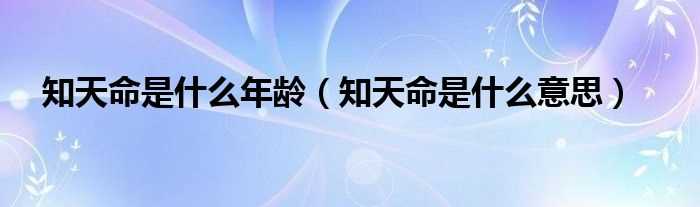 知天命是什么意思_知天命是什么年龄?(知天命)