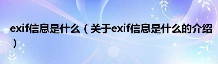 关于exif信息是什么的介绍_exif信息是什么?(exif)