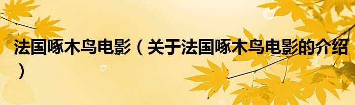 关于法国啄木鸟电影的介绍_法国啄木鸟电影(法国啄木鸟)