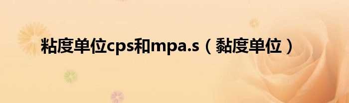 黏度单位_粘度单位cps和mpa.s(粘度单位)