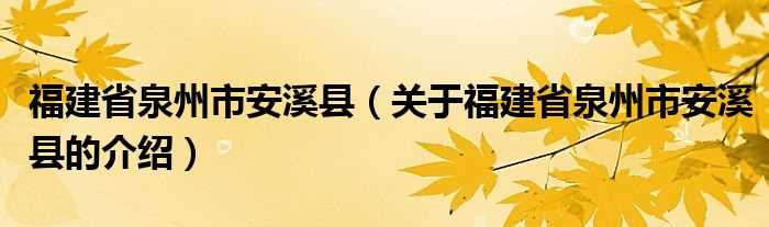 关于福建省泉州市安溪县的介绍_福建省泉州市安溪县(安溪)