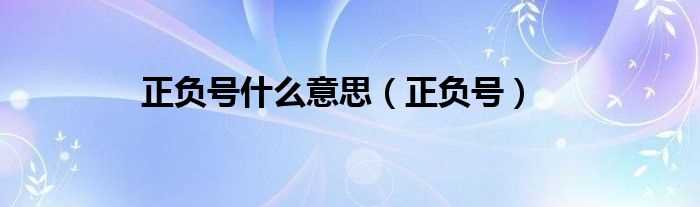 正负号_正负号什么意思?(正负号)