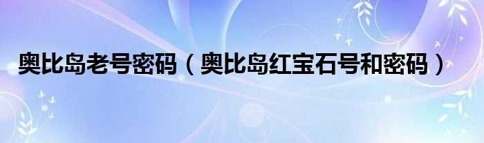 奥比岛红宝石号和密码_奥比岛老号密码(奥比岛密码)