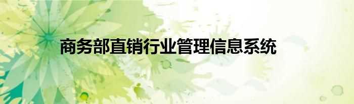 商务部直销行业管理信息系统(商务部直销行业管理信息系统)