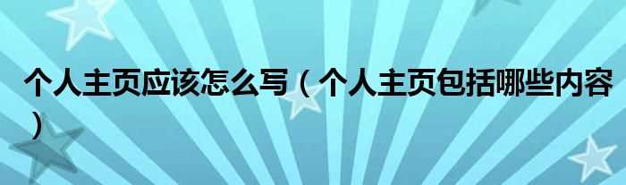 个人主页包括哪些内容_个人主页应该怎么写?(个人主页怎么写)