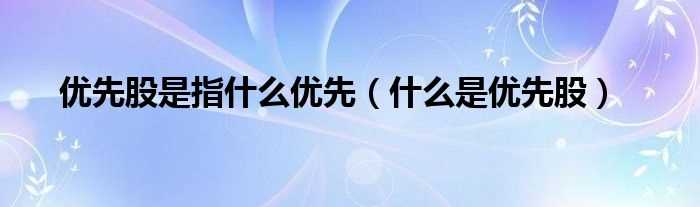 什么是优先股_优先股是指什么优先?(优先股)