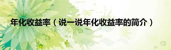 说一说年化收益率的简介_年化收益率(年化收益率)