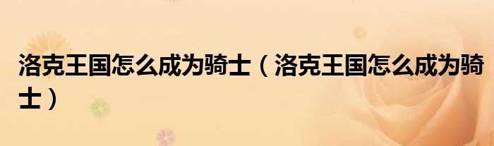 洛克王国怎么成为骑士_洛克王国怎么成为骑士?(洛克王国怎么成为骑士)