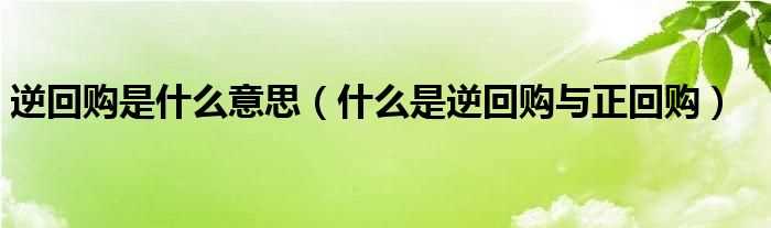 什么是逆回购与正回购_逆回购是什么意思?(逆回购)