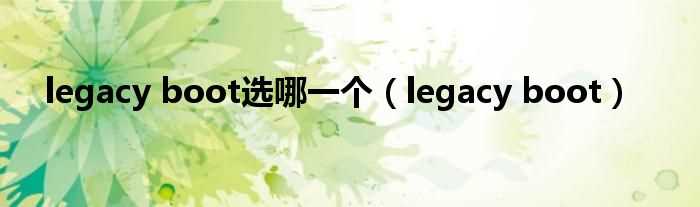 legacy?boot_legacy_boot选哪一个?(legacyboot)