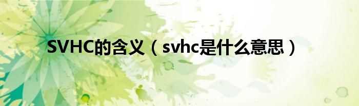 svhc是什么意思_SVHC的含义?(svhc)