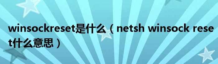 netsh_winsock_reset什么意思_winsockreset是什么?(netsh winsock reset)