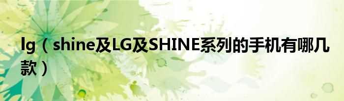 shine及LG及SHINE系列的手机有哪几款_lg?(lg shine)