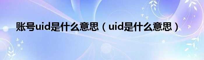 uid是什么意思_账号uid是什么意思?(uid)