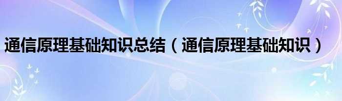 通信原理基础知识_通信原理基础知识总结(通信原理)