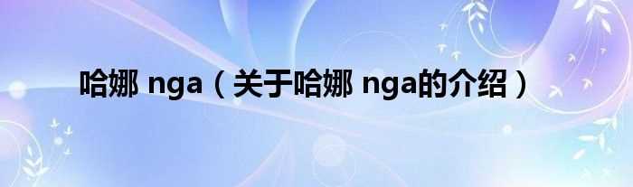 关于哈娜_nga的介绍_哈娜_nga(哈娜 nga)