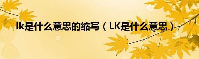 LK是什么意思_lk是什么意思的缩写?(lk)