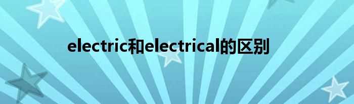 electric和electrical的区别(electrical)