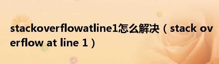 stack?overflow_at_line_1_stackoverflowatline1怎么解决?(stack overflow at line 1)