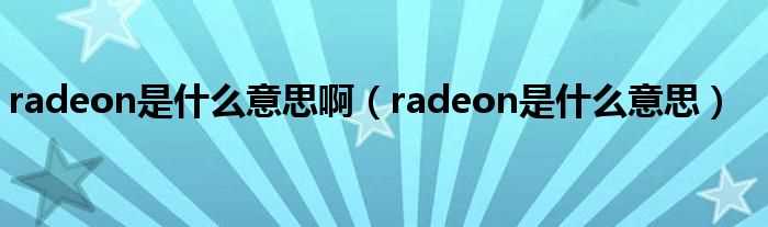 radeon是什么意思_radeon是什么意思啊?(radeon)