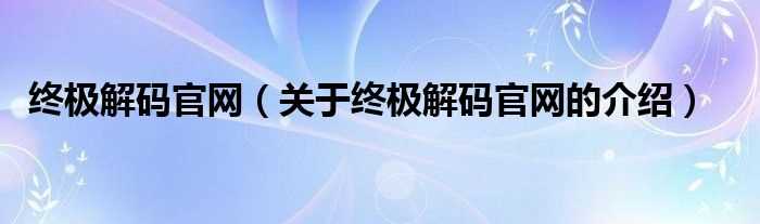 关于终极解码官网的介绍_终极解码官网(终极解码官网)