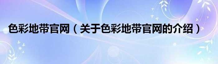 关于色彩地带官网的介绍_色彩地带官网(色彩地带官网)