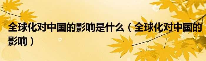 全球化对中国的影响_全球化对中国的影响是什么?(全球化对中国的影响)