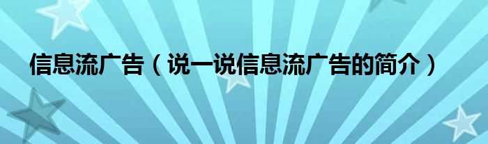 说一说信息流广告的简介_信息流广告(信息流广告)