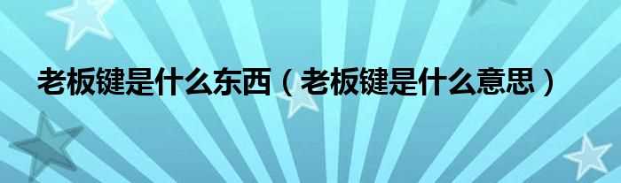 老板键是什么意思_老板键是什么东西?(老板键)