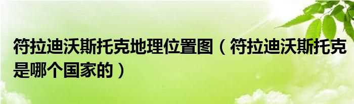 符拉迪沃斯托克是哪个国家的_符拉迪沃斯托克地理位置图?(符拉迪沃斯托克)