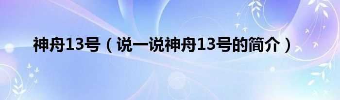 说一说神舟13号的简介_神舟13号(神舟十三号)