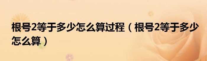 根号2等于多少怎么算_根号2等于多少怎么算过程?(根号2等于多少)