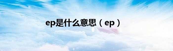 ep_ep是什么意思?(ep)