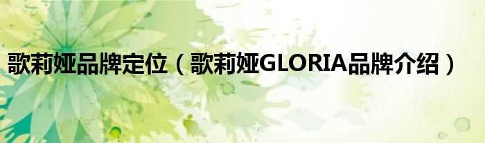 歌莉娅GLORIA品牌介绍_歌莉娅品牌定位(歌莉娅)