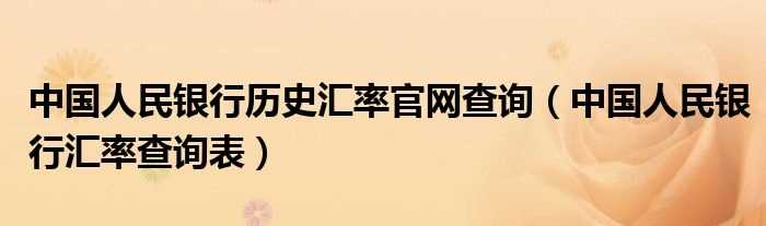 中国人民银行汇率查询表_中国人民银行历史汇率官网查询(中国人民银行汇率)