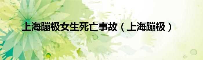 上海蹦极_上海蹦极女生死亡事故(上海蹦极事故)