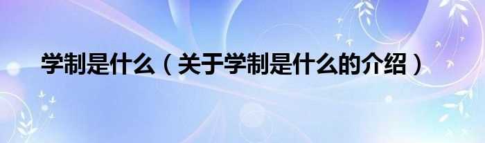 关于学制是什么的介绍_学制是什么?(学制)