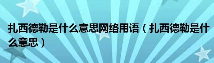 扎西德勒是什么意思_扎西德勒是什么意思网络用语?(扎西德勒)