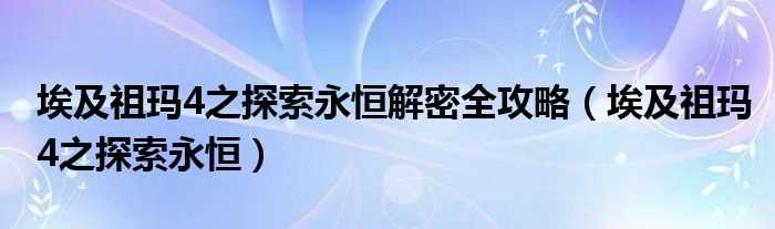 埃及祖玛4之探索永恒_埃及祖玛4之探索永恒解密全攻略(祖玛4)